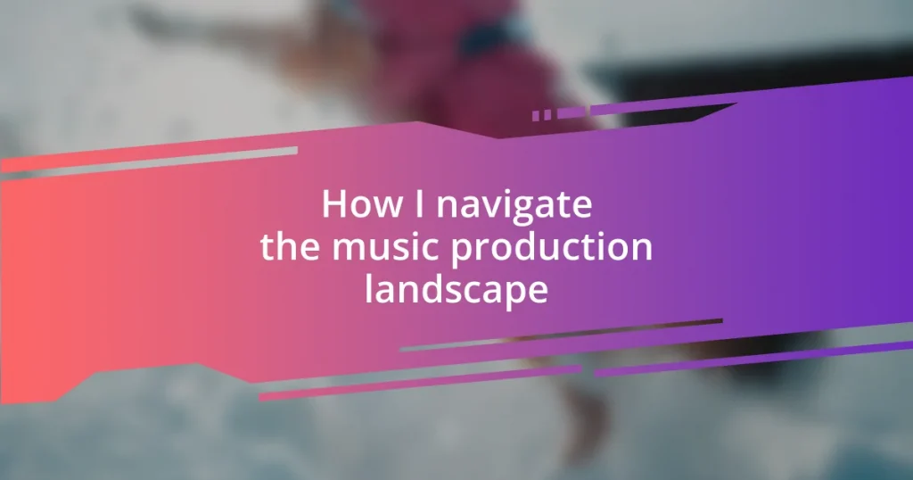 How I navigate the music production landscape