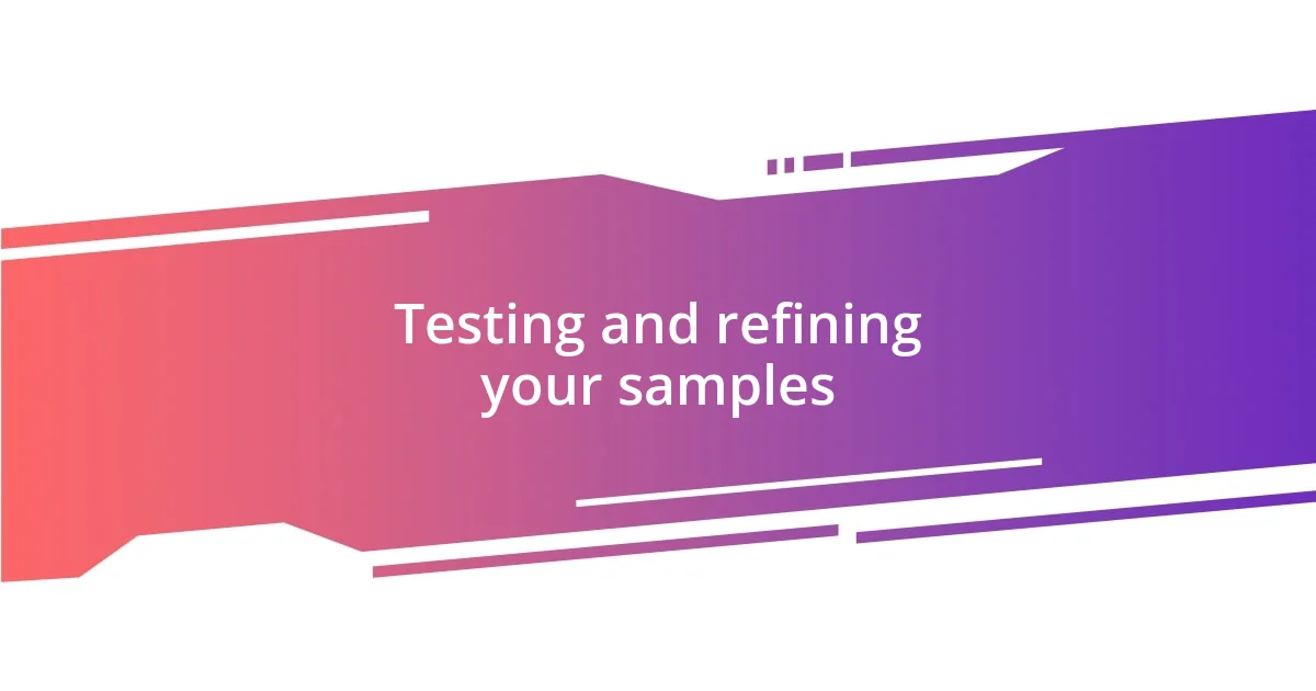 Testing and refining your samples