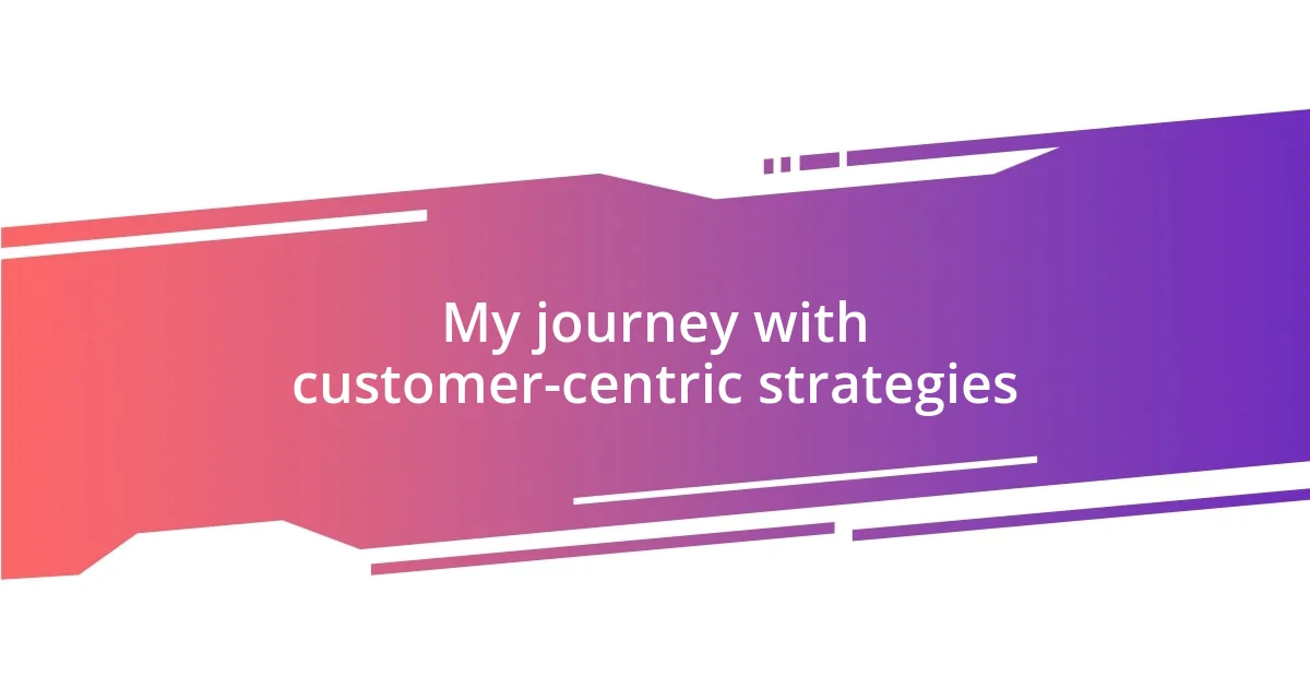 My journey with customer-centric strategies